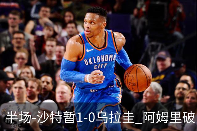半场-沙特暂1-0乌拉圭 阿姆里破门比尼亚斯失良机穆斯莱拉神扑