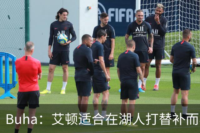 Buha：艾顿适合在湖人打替补而非首发 湖人需引入能防文班大个子